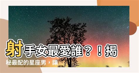 射手女跟誰最配|射手女跟哪個星座最配？解開星座之戀的神秘迷思 – 星。